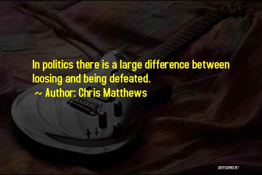 Chris Matthews Quotes: In Politics There Is A Large Difference Between Loosing And Being Defeated.