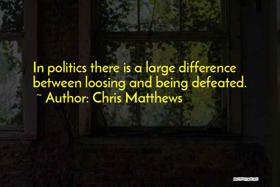 Chris Matthews Quotes: In Politics There Is A Large Difference Between Loosing And Being Defeated.