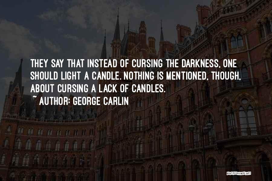 George Carlin Quotes: They Say That Instead Of Cursing The Darkness, One Should Light A Candle. Nothing Is Mentioned, Though, About Cursing A