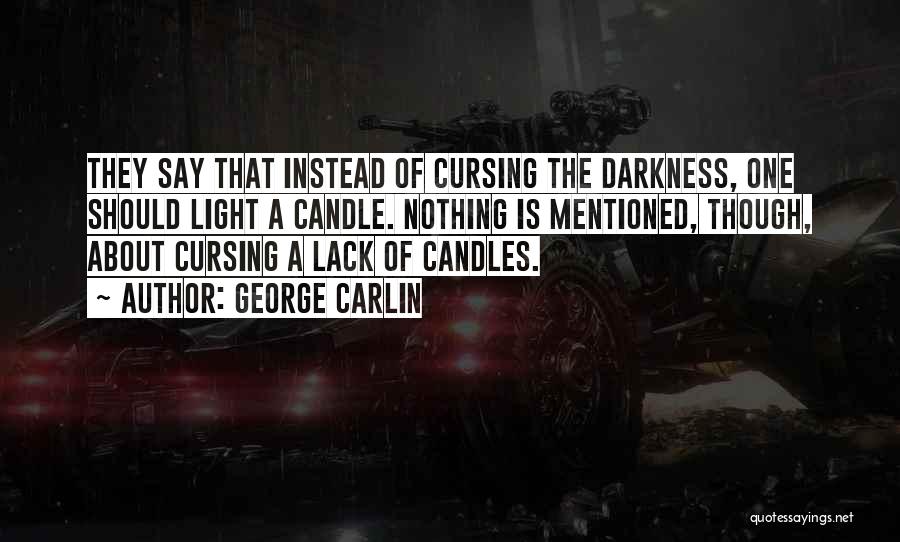George Carlin Quotes: They Say That Instead Of Cursing The Darkness, One Should Light A Candle. Nothing Is Mentioned, Though, About Cursing A