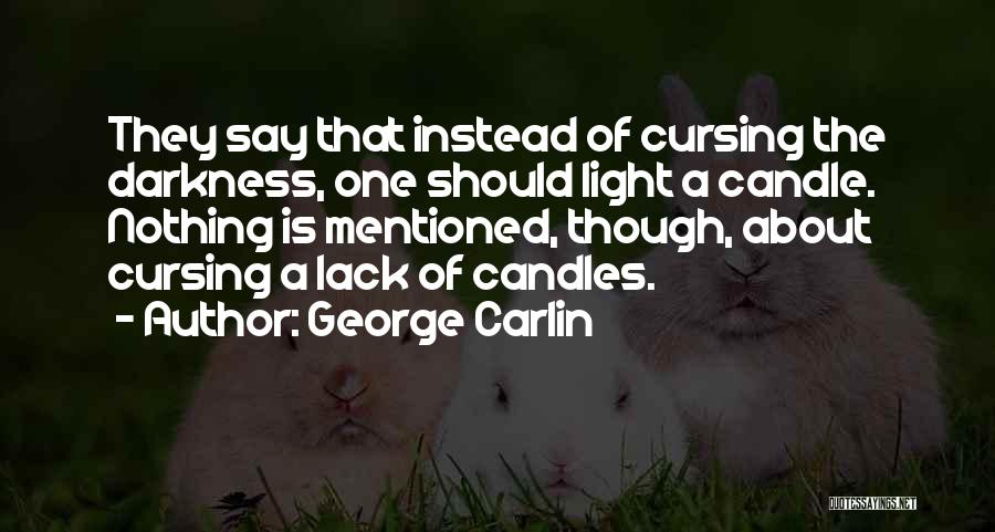 George Carlin Quotes: They Say That Instead Of Cursing The Darkness, One Should Light A Candle. Nothing Is Mentioned, Though, About Cursing A