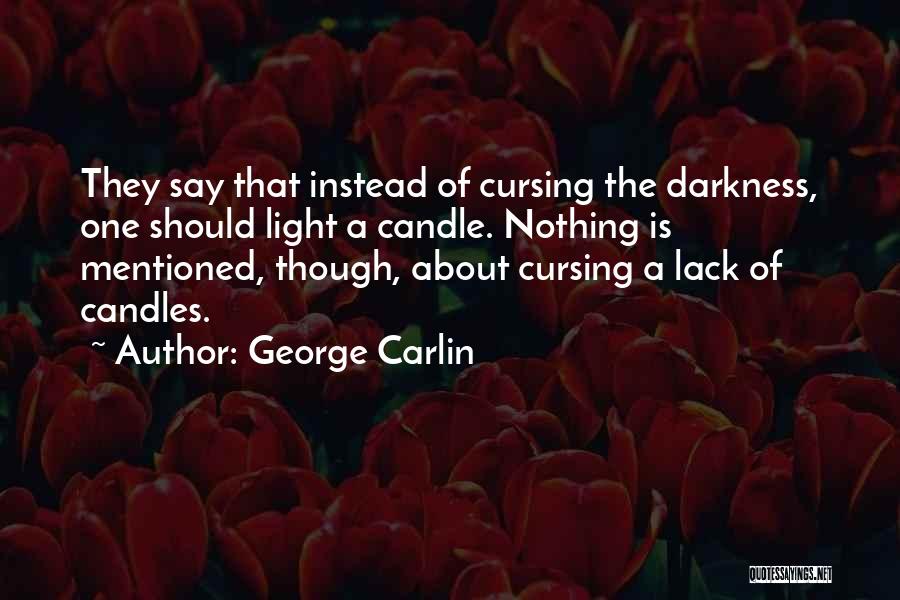 George Carlin Quotes: They Say That Instead Of Cursing The Darkness, One Should Light A Candle. Nothing Is Mentioned, Though, About Cursing A