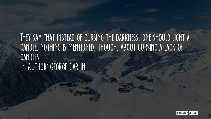 George Carlin Quotes: They Say That Instead Of Cursing The Darkness, One Should Light A Candle. Nothing Is Mentioned, Though, About Cursing A