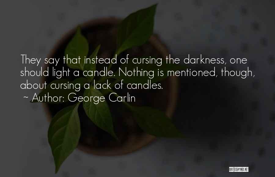 George Carlin Quotes: They Say That Instead Of Cursing The Darkness, One Should Light A Candle. Nothing Is Mentioned, Though, About Cursing A