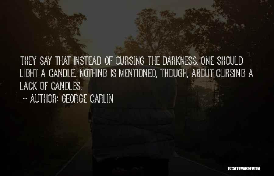 George Carlin Quotes: They Say That Instead Of Cursing The Darkness, One Should Light A Candle. Nothing Is Mentioned, Though, About Cursing A