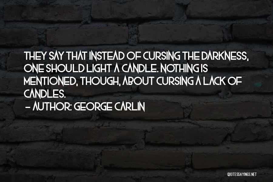 George Carlin Quotes: They Say That Instead Of Cursing The Darkness, One Should Light A Candle. Nothing Is Mentioned, Though, About Cursing A