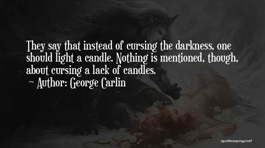 George Carlin Quotes: They Say That Instead Of Cursing The Darkness, One Should Light A Candle. Nothing Is Mentioned, Though, About Cursing A