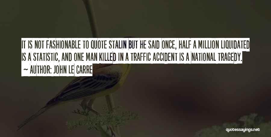 John Le Carre Quotes: It Is Not Fashionable To Quote Stalin But He Said Once, Half A Million Liquidated Is A Statistic, And One