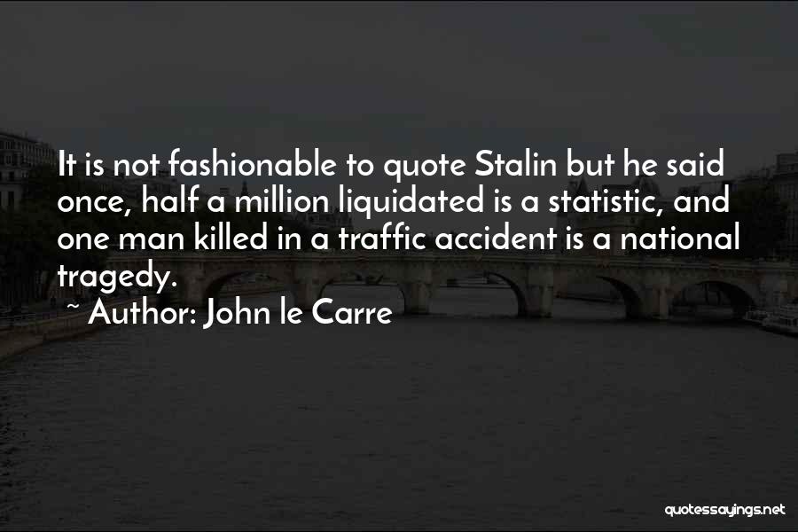 John Le Carre Quotes: It Is Not Fashionable To Quote Stalin But He Said Once, Half A Million Liquidated Is A Statistic, And One