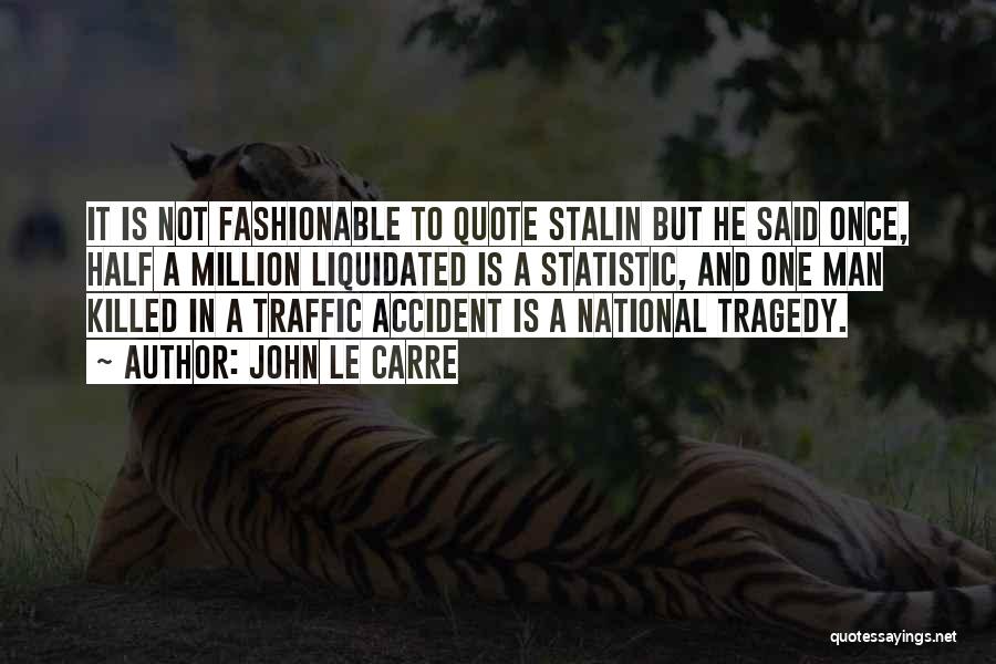 John Le Carre Quotes: It Is Not Fashionable To Quote Stalin But He Said Once, Half A Million Liquidated Is A Statistic, And One