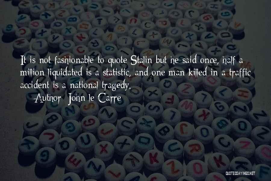 John Le Carre Quotes: It Is Not Fashionable To Quote Stalin But He Said Once, Half A Million Liquidated Is A Statistic, And One