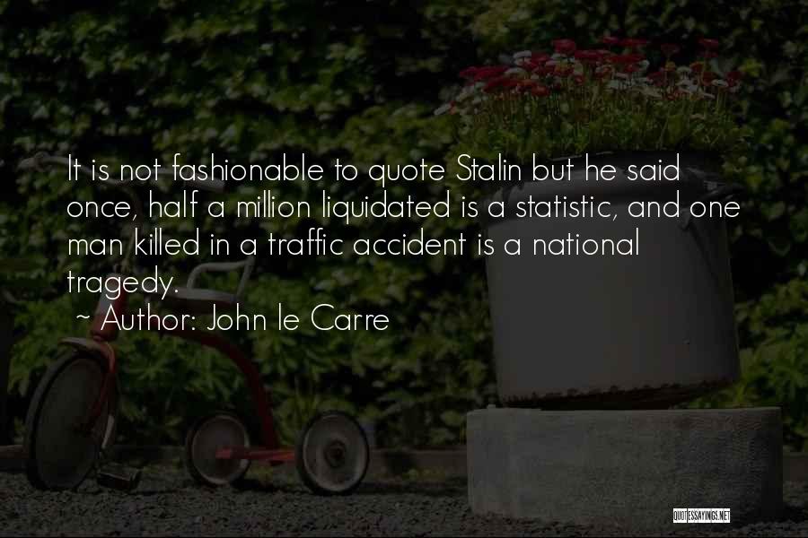 John Le Carre Quotes: It Is Not Fashionable To Quote Stalin But He Said Once, Half A Million Liquidated Is A Statistic, And One