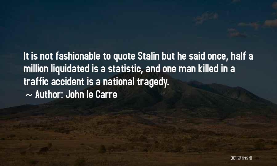 John Le Carre Quotes: It Is Not Fashionable To Quote Stalin But He Said Once, Half A Million Liquidated Is A Statistic, And One