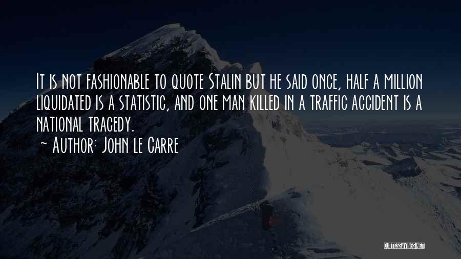 John Le Carre Quotes: It Is Not Fashionable To Quote Stalin But He Said Once, Half A Million Liquidated Is A Statistic, And One