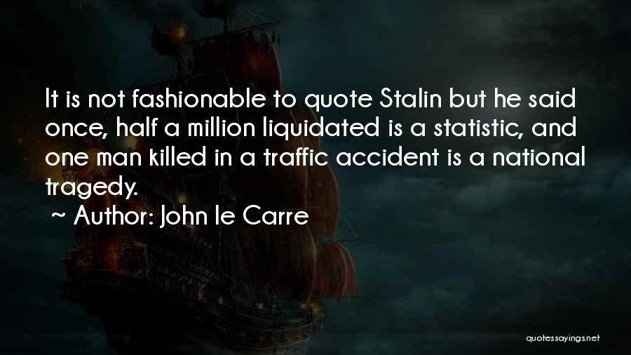 John Le Carre Quotes: It Is Not Fashionable To Quote Stalin But He Said Once, Half A Million Liquidated Is A Statistic, And One