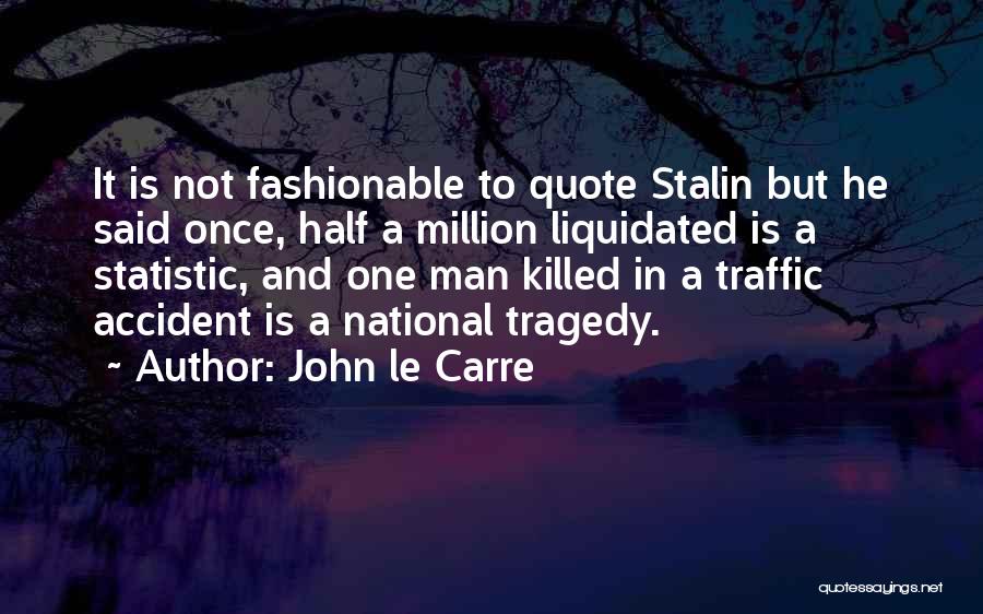 John Le Carre Quotes: It Is Not Fashionable To Quote Stalin But He Said Once, Half A Million Liquidated Is A Statistic, And One