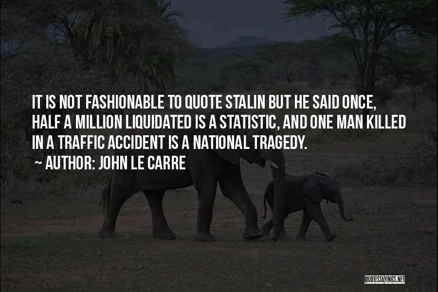 John Le Carre Quotes: It Is Not Fashionable To Quote Stalin But He Said Once, Half A Million Liquidated Is A Statistic, And One