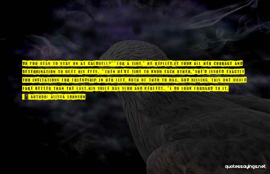 Alissa Johnson Quotes: Do You Mean To Stay On At Caldwell?for A Time, He Replied.it Took All Her Courage And Determination To Meet