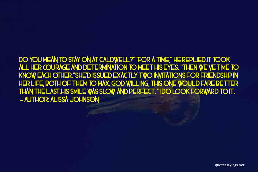 Alissa Johnson Quotes: Do You Mean To Stay On At Caldwell?for A Time, He Replied.it Took All Her Courage And Determination To Meet