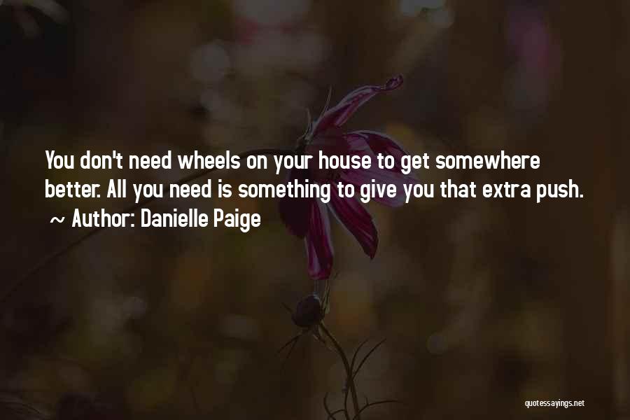 Danielle Paige Quotes: You Don't Need Wheels On Your House To Get Somewhere Better. All You Need Is Something To Give You That