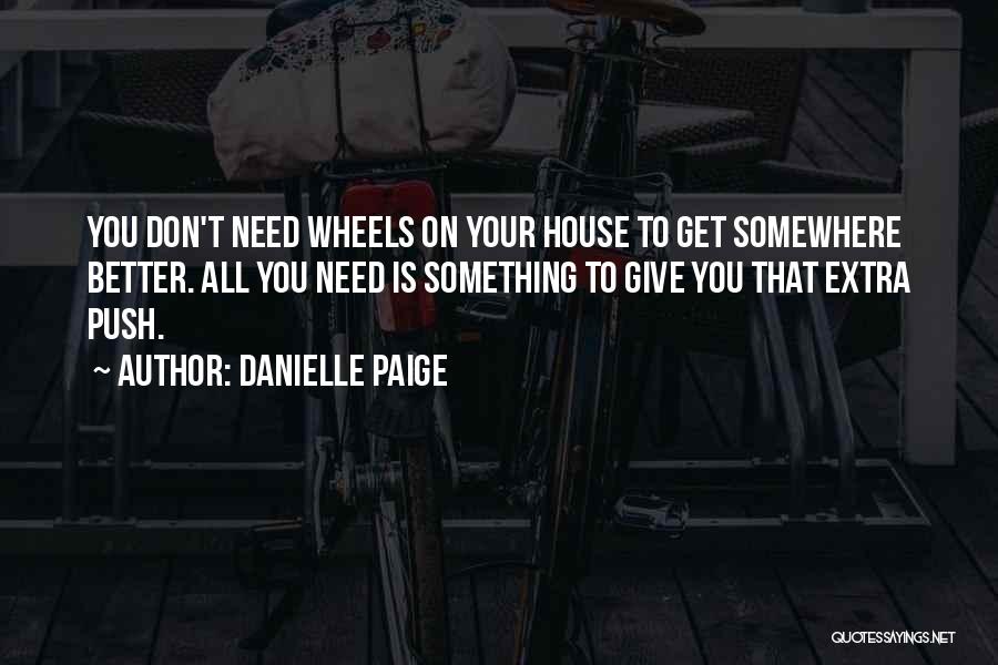 Danielle Paige Quotes: You Don't Need Wheels On Your House To Get Somewhere Better. All You Need Is Something To Give You That