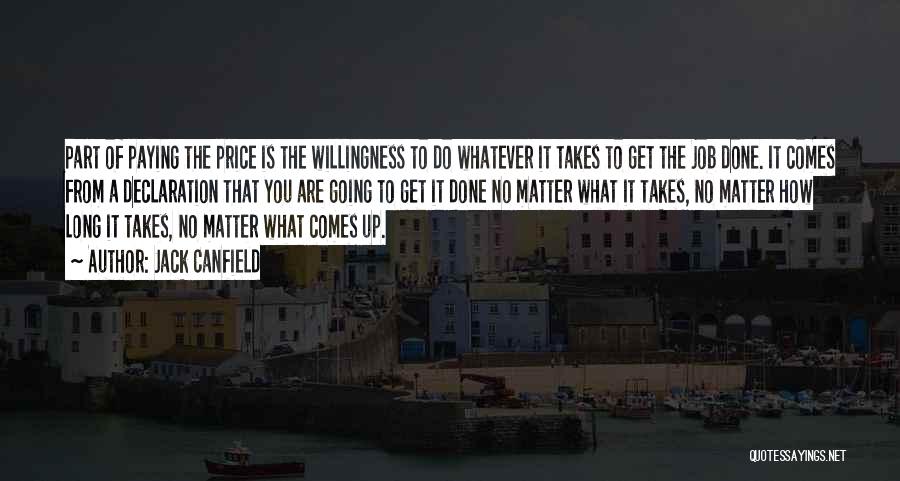 Jack Canfield Quotes: Part Of Paying The Price Is The Willingness To Do Whatever It Takes To Get The Job Done. It Comes