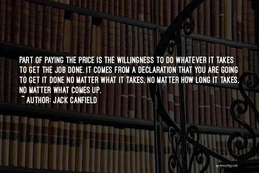 Jack Canfield Quotes: Part Of Paying The Price Is The Willingness To Do Whatever It Takes To Get The Job Done. It Comes