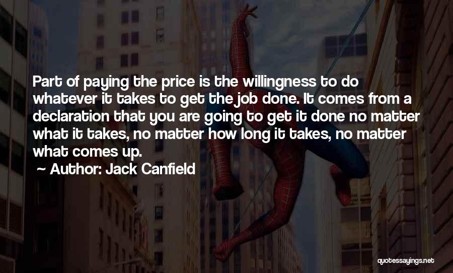 Jack Canfield Quotes: Part Of Paying The Price Is The Willingness To Do Whatever It Takes To Get The Job Done. It Comes