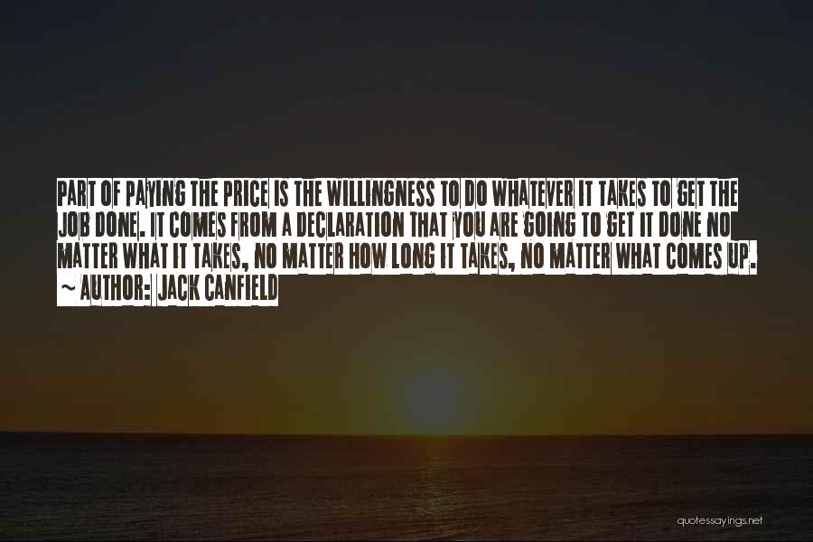 Jack Canfield Quotes: Part Of Paying The Price Is The Willingness To Do Whatever It Takes To Get The Job Done. It Comes