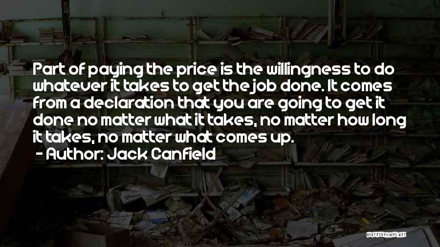 Jack Canfield Quotes: Part Of Paying The Price Is The Willingness To Do Whatever It Takes To Get The Job Done. It Comes