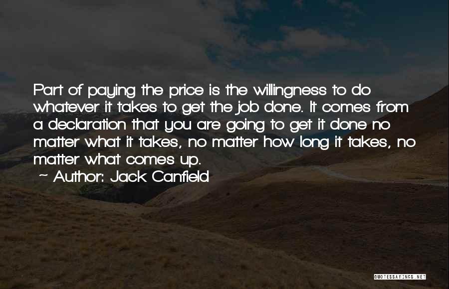 Jack Canfield Quotes: Part Of Paying The Price Is The Willingness To Do Whatever It Takes To Get The Job Done. It Comes