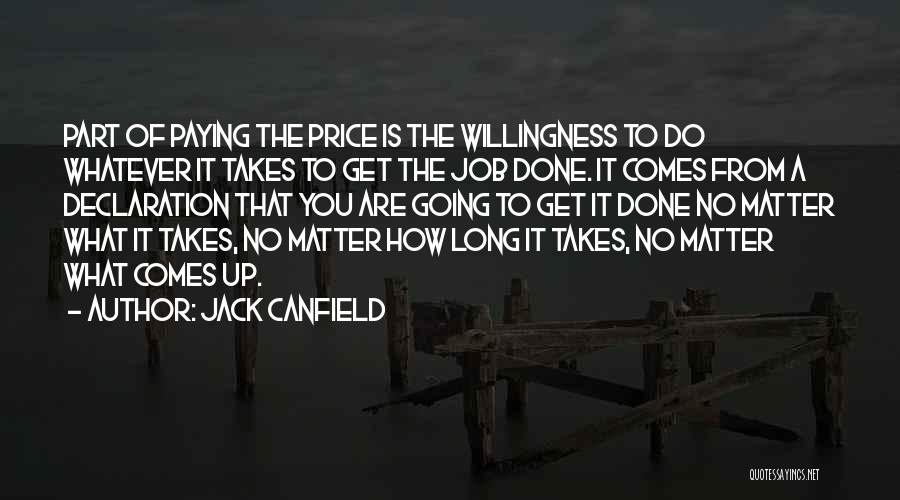 Jack Canfield Quotes: Part Of Paying The Price Is The Willingness To Do Whatever It Takes To Get The Job Done. It Comes