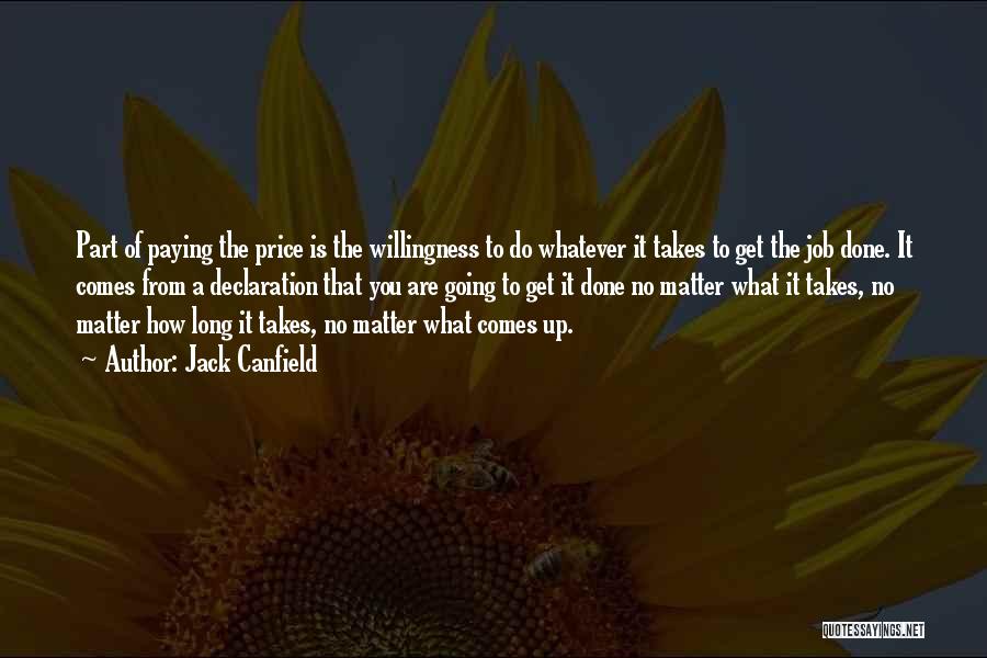 Jack Canfield Quotes: Part Of Paying The Price Is The Willingness To Do Whatever It Takes To Get The Job Done. It Comes