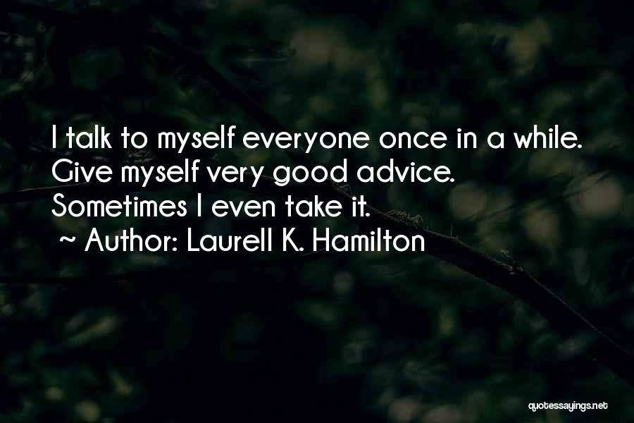 Laurell K. Hamilton Quotes: I Talk To Myself Everyone Once In A While. Give Myself Very Good Advice. Sometimes I Even Take It.