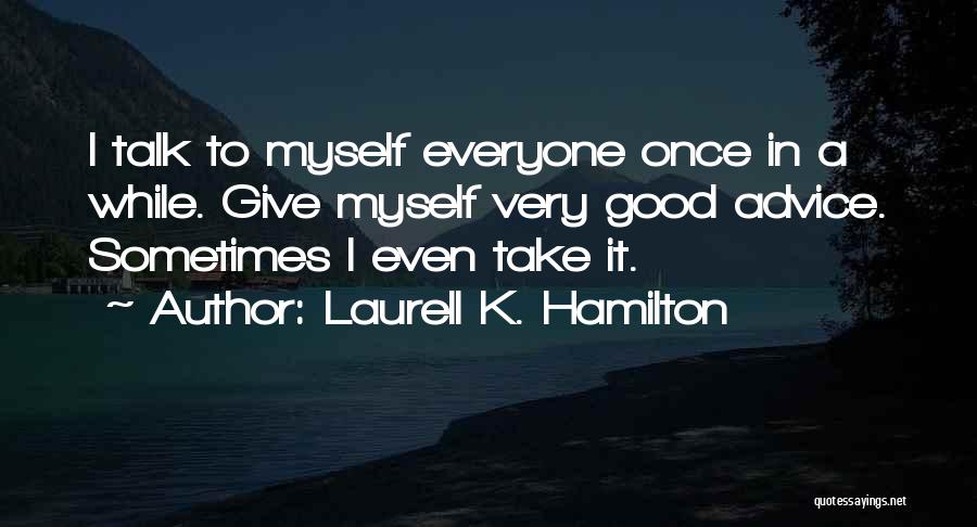 Laurell K. Hamilton Quotes: I Talk To Myself Everyone Once In A While. Give Myself Very Good Advice. Sometimes I Even Take It.