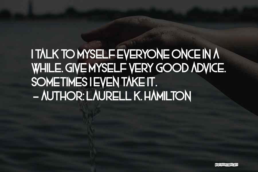 Laurell K. Hamilton Quotes: I Talk To Myself Everyone Once In A While. Give Myself Very Good Advice. Sometimes I Even Take It.