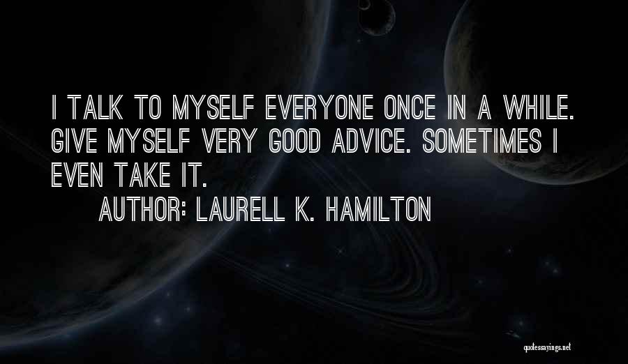 Laurell K. Hamilton Quotes: I Talk To Myself Everyone Once In A While. Give Myself Very Good Advice. Sometimes I Even Take It.