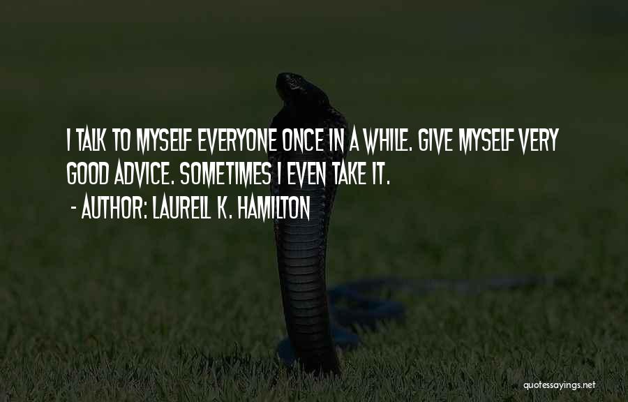 Laurell K. Hamilton Quotes: I Talk To Myself Everyone Once In A While. Give Myself Very Good Advice. Sometimes I Even Take It.