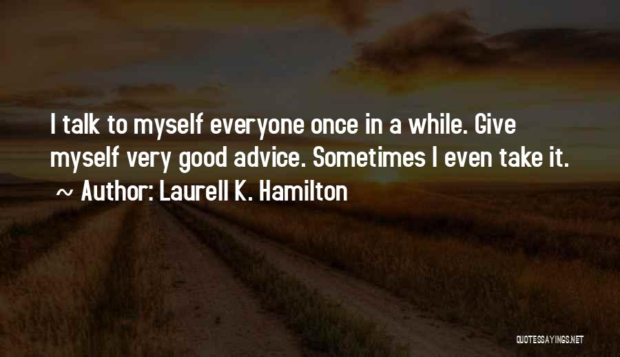 Laurell K. Hamilton Quotes: I Talk To Myself Everyone Once In A While. Give Myself Very Good Advice. Sometimes I Even Take It.