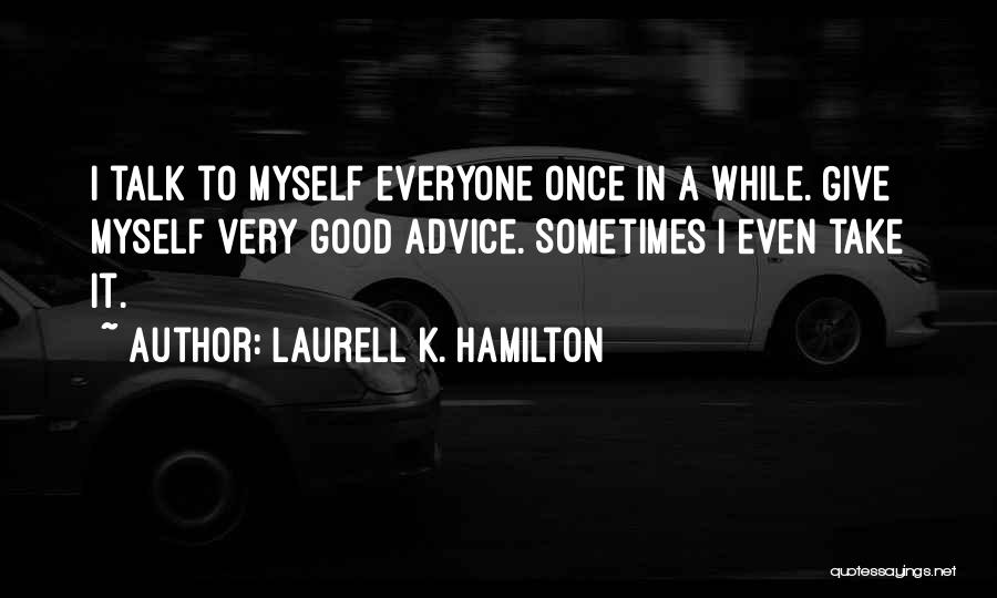 Laurell K. Hamilton Quotes: I Talk To Myself Everyone Once In A While. Give Myself Very Good Advice. Sometimes I Even Take It.