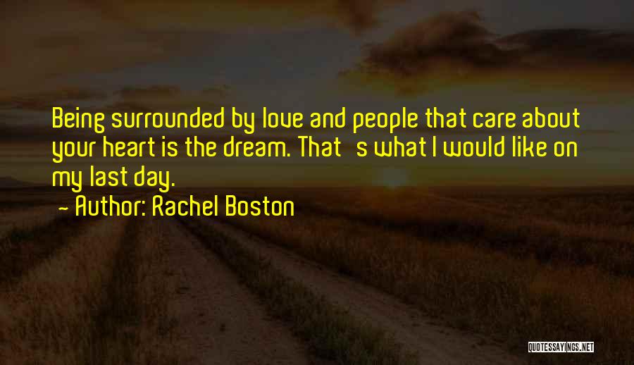 Rachel Boston Quotes: Being Surrounded By Love And People That Care About Your Heart Is The Dream. That's What I Would Like On