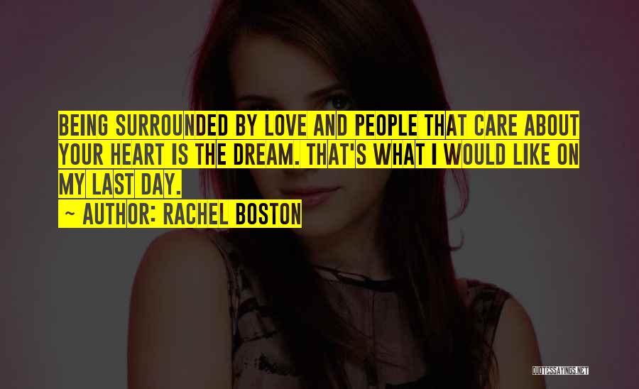 Rachel Boston Quotes: Being Surrounded By Love And People That Care About Your Heart Is The Dream. That's What I Would Like On
