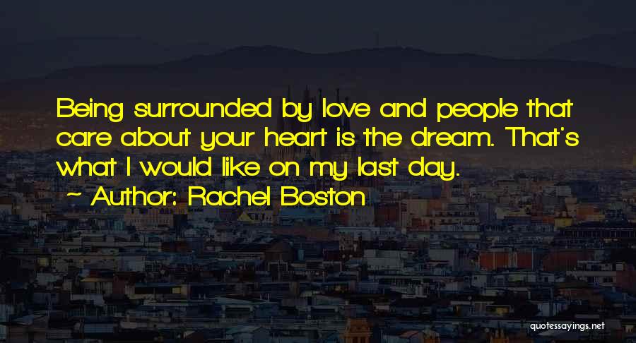 Rachel Boston Quotes: Being Surrounded By Love And People That Care About Your Heart Is The Dream. That's What I Would Like On