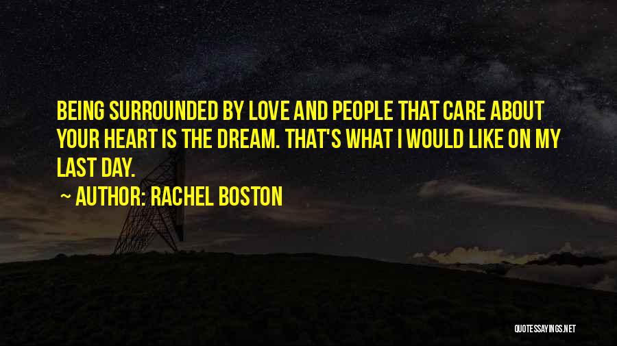 Rachel Boston Quotes: Being Surrounded By Love And People That Care About Your Heart Is The Dream. That's What I Would Like On