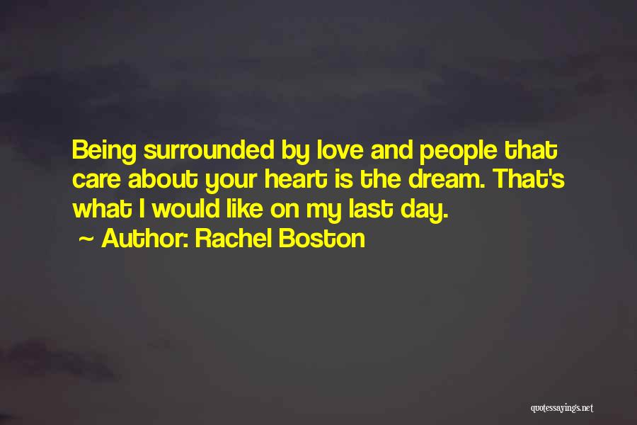 Rachel Boston Quotes: Being Surrounded By Love And People That Care About Your Heart Is The Dream. That's What I Would Like On
