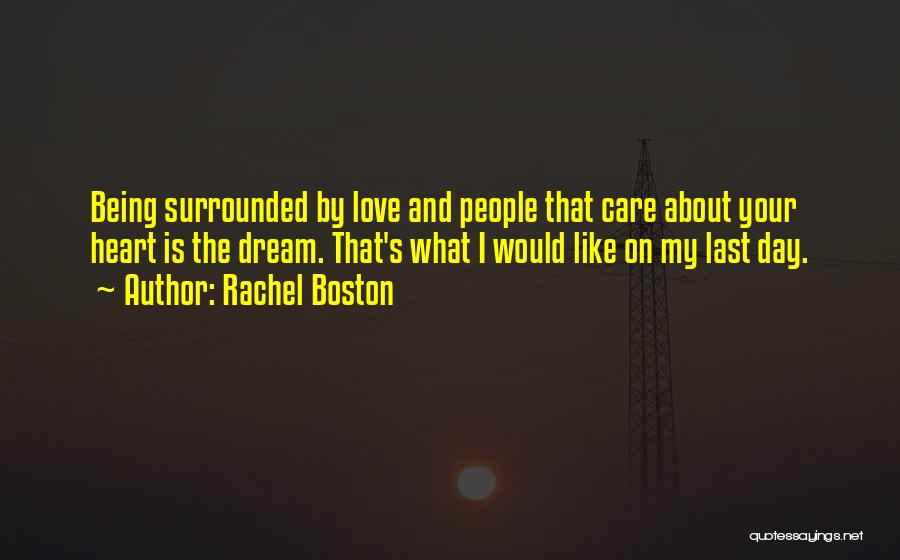 Rachel Boston Quotes: Being Surrounded By Love And People That Care About Your Heart Is The Dream. That's What I Would Like On