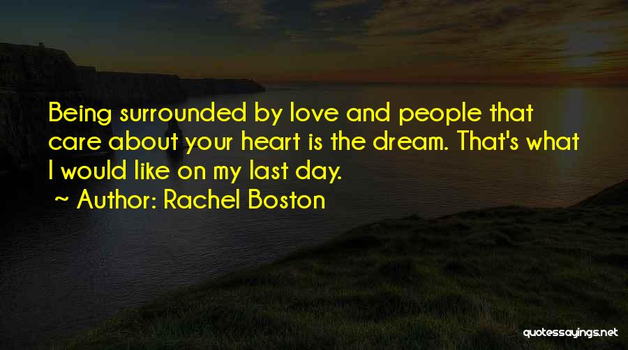 Rachel Boston Quotes: Being Surrounded By Love And People That Care About Your Heart Is The Dream. That's What I Would Like On
