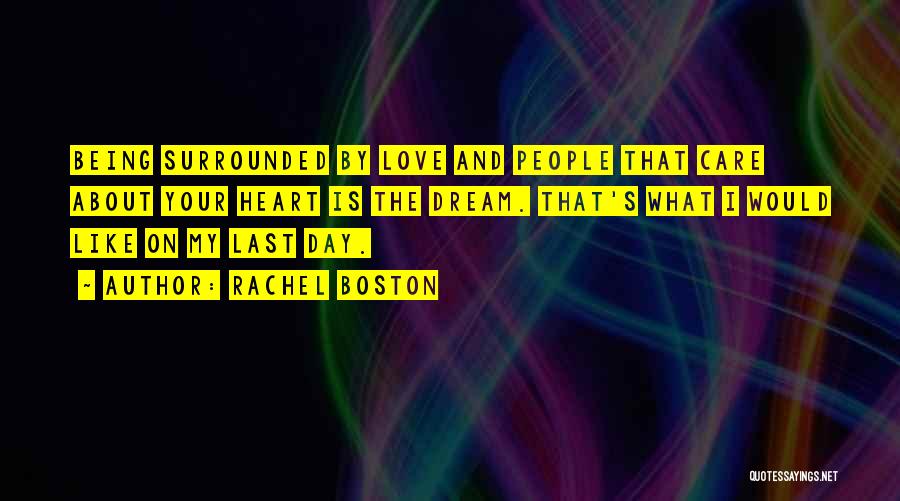 Rachel Boston Quotes: Being Surrounded By Love And People That Care About Your Heart Is The Dream. That's What I Would Like On