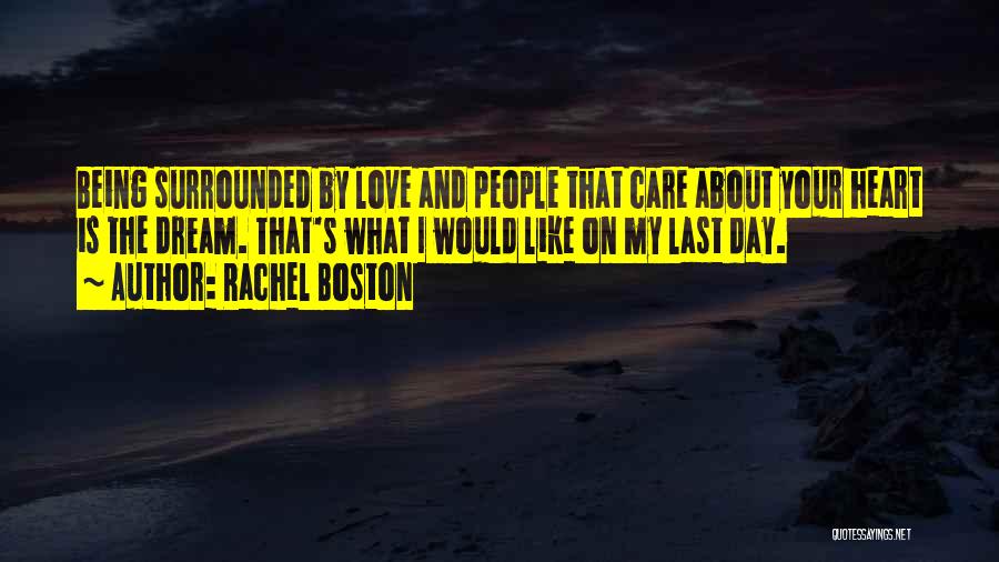 Rachel Boston Quotes: Being Surrounded By Love And People That Care About Your Heart Is The Dream. That's What I Would Like On