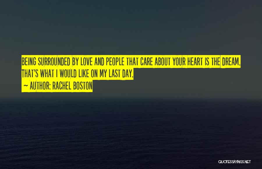 Rachel Boston Quotes: Being Surrounded By Love And People That Care About Your Heart Is The Dream. That's What I Would Like On
